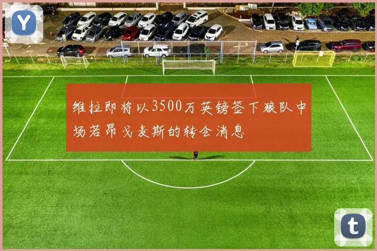 维拉即将以3500万英镑签下狼队中场若昂戈麦斯的转会消息