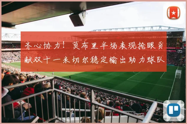 齐心协力！莫布里半场表现抢眼贡献双十一米切尔稳定输出助力球队争胜