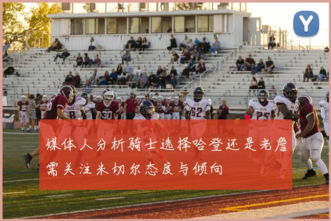 媒体人分析骑士选择哈登还是老詹需关注米切尔态度与倾向
