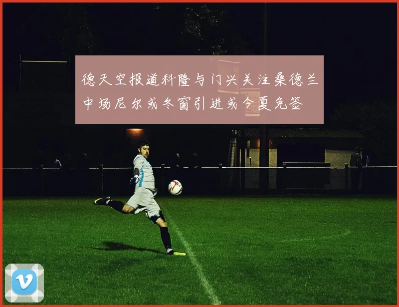德天空报道科隆与门兴关注桑德兰中场尼尔或冬窗引进或今夏免签