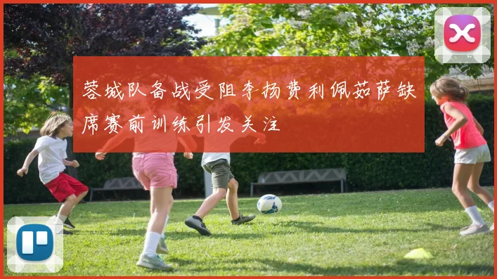 蓉城队备战受阻李扬费利佩茹萨缺席赛前训练引发关注