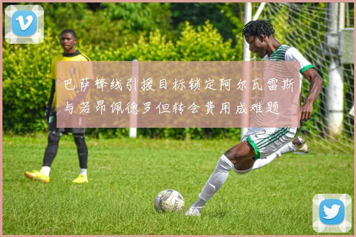 巴萨锋线引援目标锁定阿尔瓦雷斯与若昂佩德罗但转会费用成难题