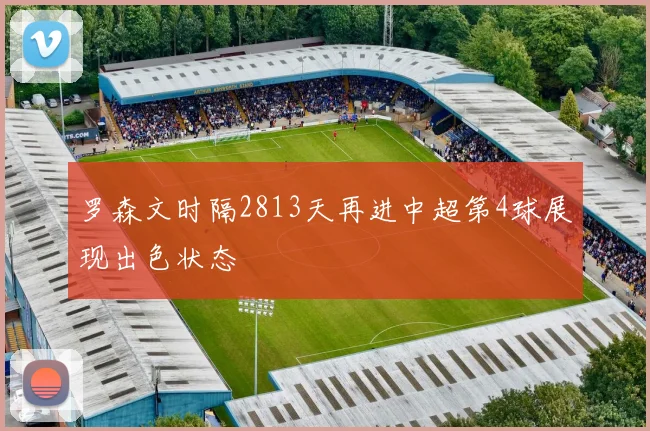 罗森文时隔2813天再进中超第4球展现出色状态