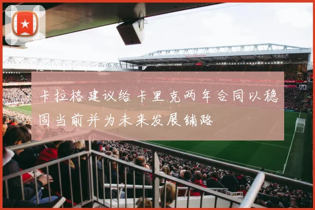 卡拉格建议给卡里克两年合同以稳固当前并为未来发展铺路