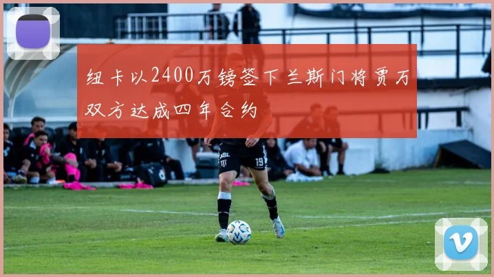 纽卡以2400万镑签下兰斯门将贾万双方达成四年合约