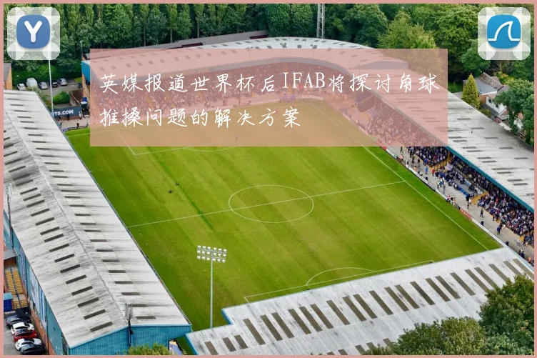英媒报道世界杯后IFAB将探讨角球推搡问题的解决方案