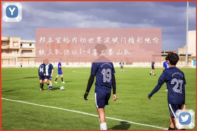 邦本宜裕内切世界波破门精彩绝伦铁人队仍以1-4落后泰山队