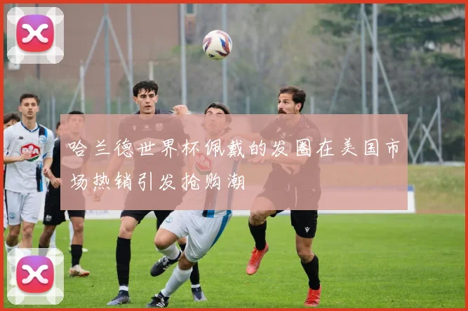哈兰德世界杯佩戴的发圈在美国市场热销引发抢购潮