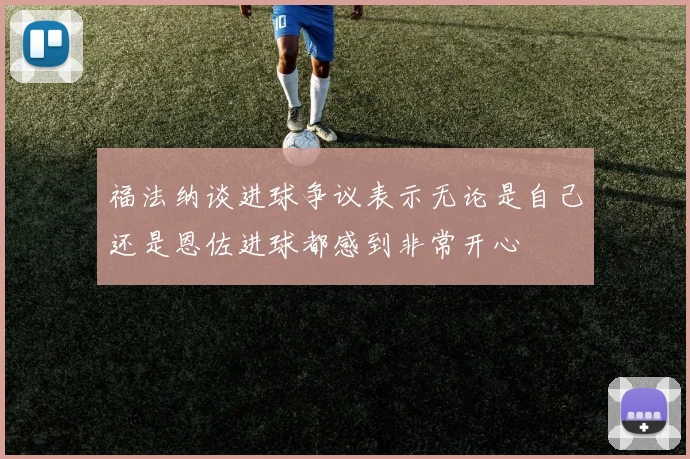 福法纳谈进球争议表示无论是自己还是恩佐进球都感到非常开心