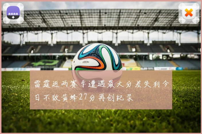 雷霆近两赛季遭遇最大分差失利今日不敌黄蜂27分再创纪录