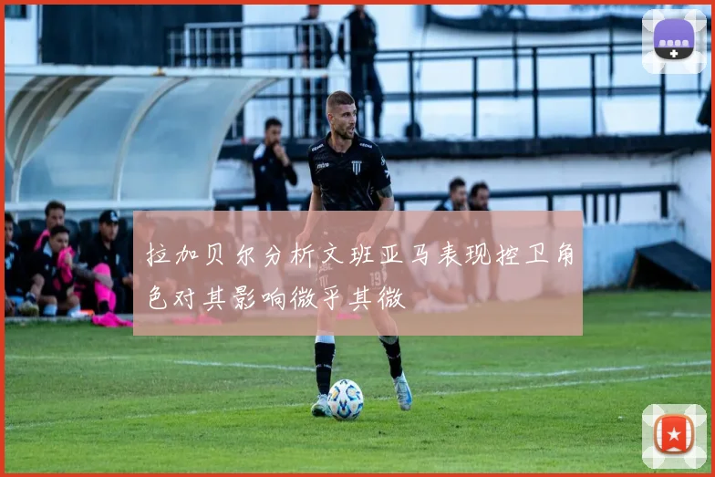 拉加贝尔分析文班亚马表现控卫角色对其影响微乎其微