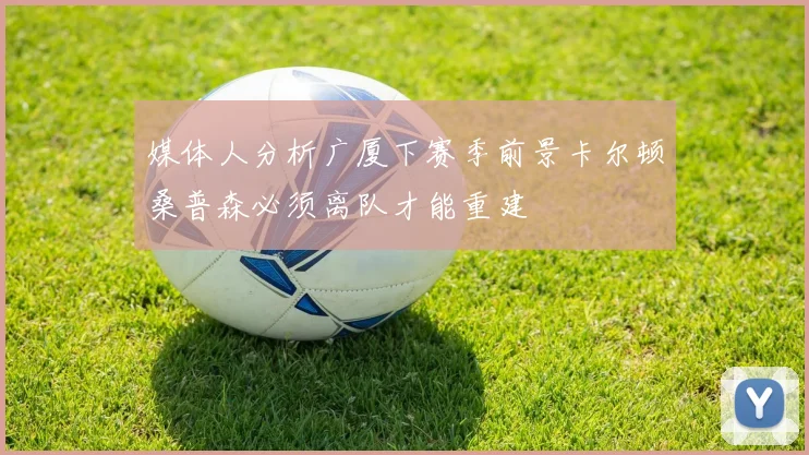 媒体人分析广厦下赛季前景卡尔顿桑普森必须离队才能重建