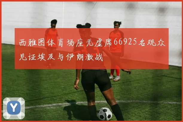 西雅图体育场座无虚席66925名观众见证埃及与伊朗激战
